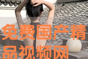 国产免费视频精品,精彩纷呈，不容错过